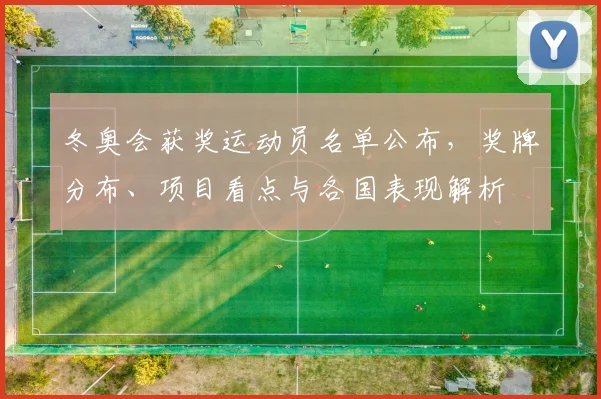 冬奥会获奖运动员名单公布，奖牌分布、项目看点与各国表现解析