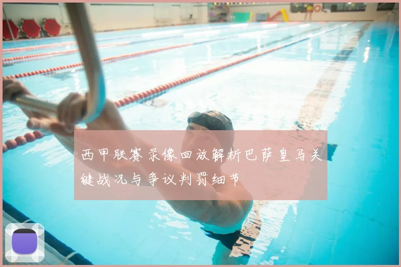 西甲联赛录像回放解析巴萨皇马关键战况与争议判罚细节