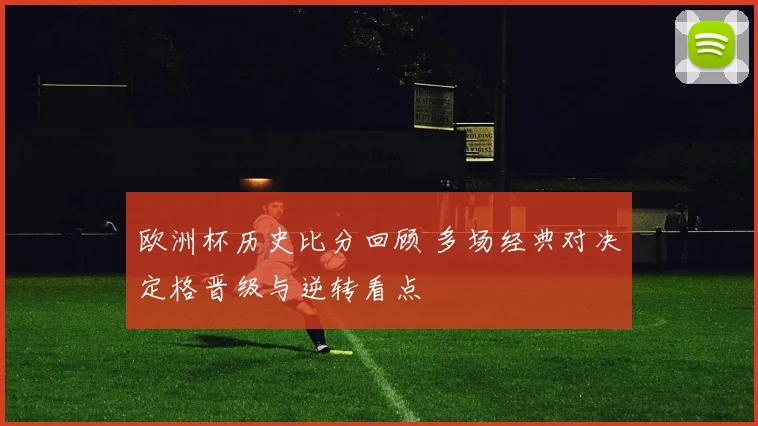 欧洲杯历史比分回顾 多场经典对决定格晋级与逆转看点