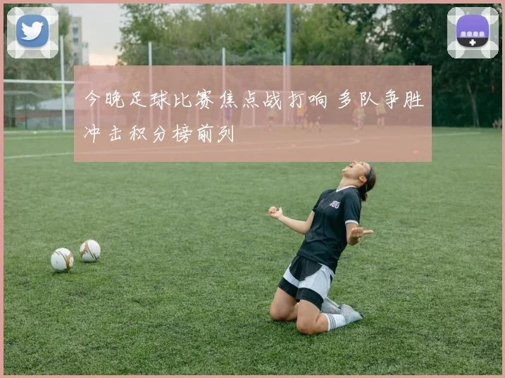 今晚足球比赛焦点战打响 多队争胜冲击积分榜前列
