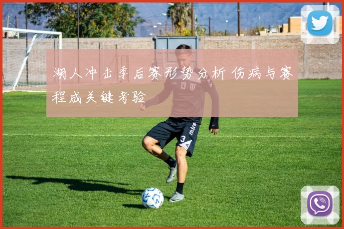 湖人冲击季后赛形势分析 伤病与赛程成关键考验