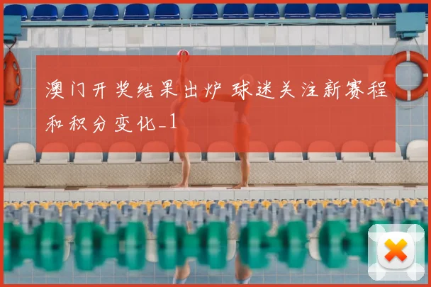 澳门开奖结果出炉 球迷关注新赛程和积分变化_1