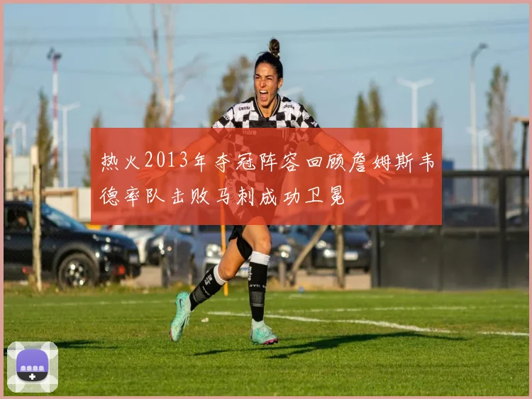 热火2013年夺冠阵容回顾詹姆斯韦德率队击败马刺成功卫冕