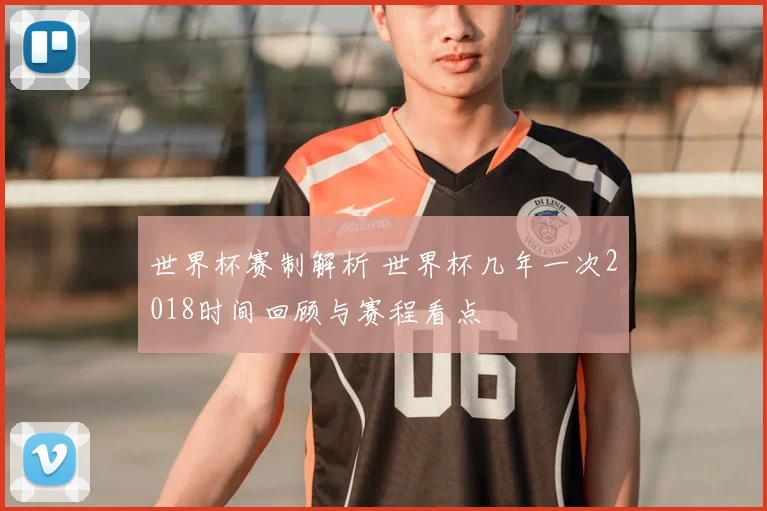 世界杯赛制解析 世界杯几年一次2018时间回顾与赛程看点