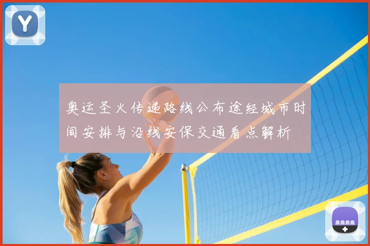 奥运圣火传递路线公布途经城市时间安排与沿线安保交通看点解析