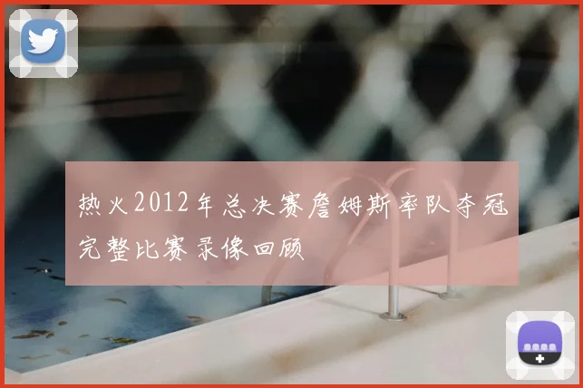 热火2012年总决赛詹姆斯率队夺冠完整比赛录像回顾