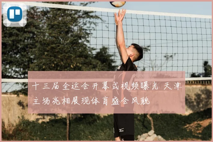 十三届全运会开幕式视频曝光 天津主场亮相展现体育盛会风貌