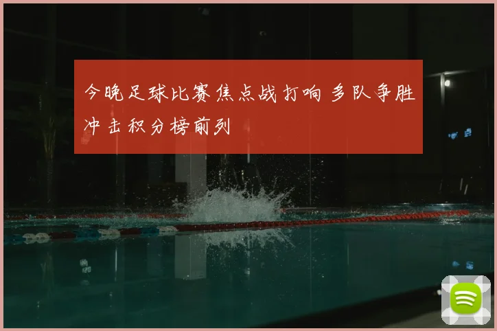 今晚足球比赛焦点战打响 多队争胜冲击积分榜前列