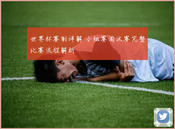世界杯赛制详解 小组赛淘汰赛完整比赛流程解析