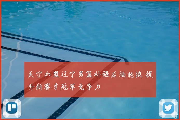 关宁加盟辽宁男篮补强后场轮换 提升新赛季冠军竞争力