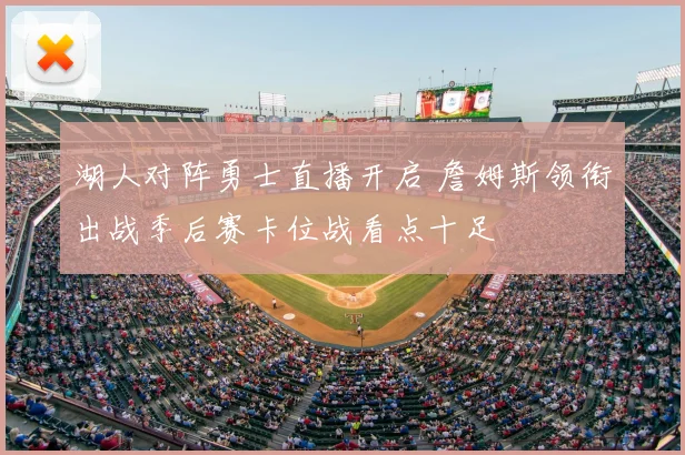 湖人对阵勇士直播开启 詹姆斯领衔出战季后赛卡位战看点十足