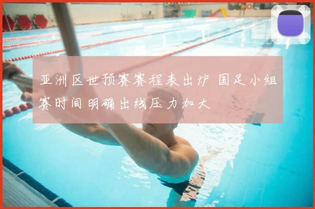 亚洲区世预赛赛程表出炉 国足小组赛时间明确出线压力加大