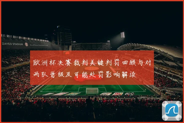欧洲杯决赛裁判关键判罚回顾与对两队晋级及可能处罚影响解读