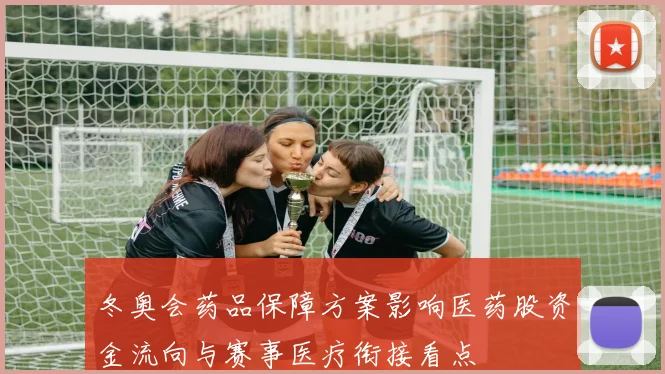 冬奥会药品保障方案影响医药股资金流向与赛事医疗衔接看点