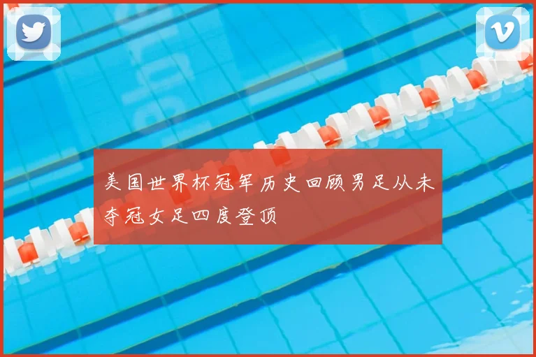 美国世界杯冠军历史回顾男足从未夺冠女足四度登顶