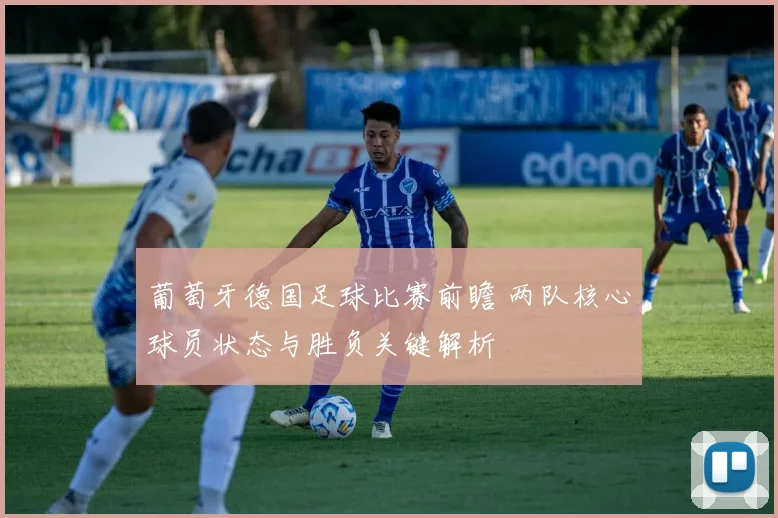 葡萄牙德国足球比赛前瞻 两队核心球员状态与胜负关键解析