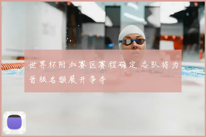 世界杯附加赛区赛程确定 各队将为晋级名额展开争夺