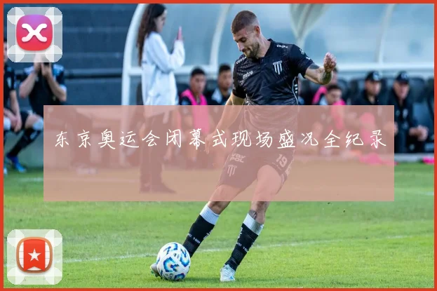 东京奥运会闭幕式现场盛况全纪录