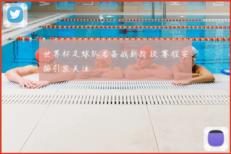 世界杯足球队名备战新阶段 赛程安排引发关注